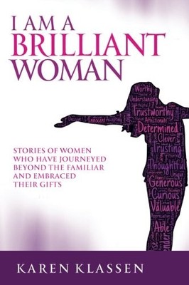 I AM A BRILLIANT WOMAN: STORIES OF WOMEN WHO HAVE By Karen Klassen