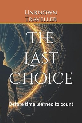The Last Choice: Before time learned to count by Unknown Traveller Paperback Boo