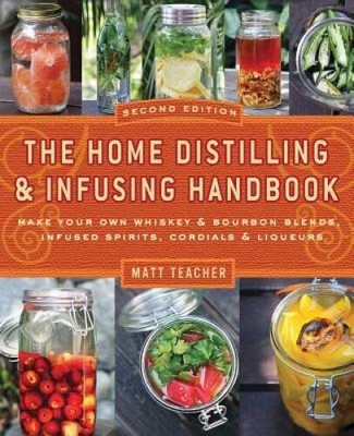 The Home Distilling and Infusing Handbook, Second Edition: Make Your Own  - GOOD