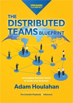 The Distributed Teams Blueprint: Leveraging Remote Team Members to Scale Your Bu