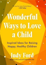 Wonderful Ways to Love a Child: Inspired Ideas for Raising Happy, Healthy Ch...