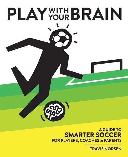 Play With Your Brain A Guide To Smarter Soccer For Players, Coaches, And Parents-image