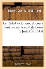 Le Parfait victorieux, discours funebre sur la mort de Louis le Juste          