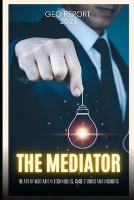 The Mediator: The Art of Mediation: Techniques, Case Studies and Insights by Geo