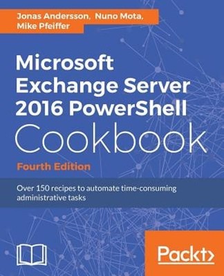 Microsoft Exchange Server 2016 PowerShell Cookbook - Fourth Edition by Andersson
