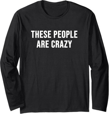These People Are Crazy Design People Crazy Design Long Sleeve T-Shirt