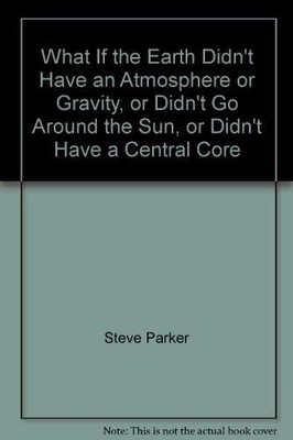 What If the Earth Didn't Have an Atmosphere or Gravity, or Didn't Go Around ...
