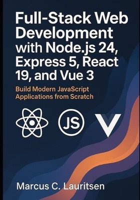 Full-Stack Web Development with Node.js 24, Express 5, React 19, and Vue 3: Buil