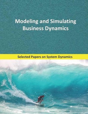Modeling and Simulating Business Dynamics: Selected papers on System Dynamics. A