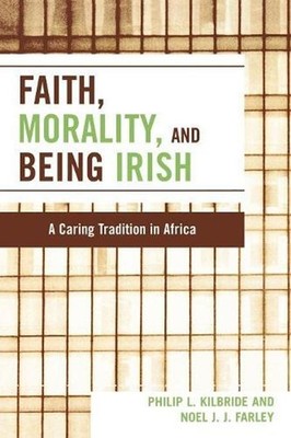 Faith, Morality and Being Irish: A Caring Tradition in Africa by Noel J.J. Farle