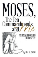 Moses, The Ten Commandments, And Me | An Unauthorized Biography | Hal H. Eaton