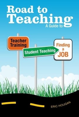 Road to Teaching : A Guide to Teacher Training, Student Teaching,