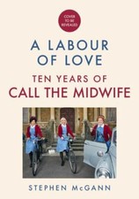 Call the Midwife: A Labour of Love: Ten Years of Life, Love and Laughter by McG