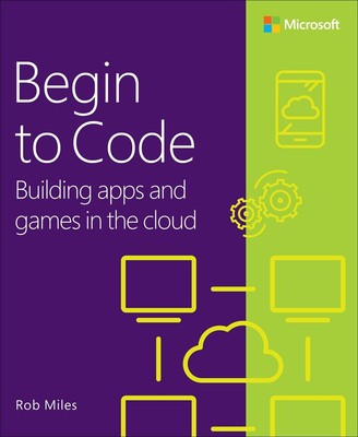Begin to Code: Building apps and games in the Cloud by Rob Miles (English) Paper
