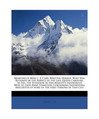 Memoirs of Miss C. E. Cary, Written Herself, Who Was Retained in the Service of 
