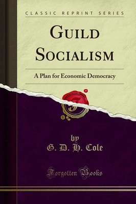 Guild Socialism: A Plan for Economic Democracy (Classic Reprint)