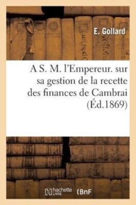 GOLLARD-E - A S. M. l'Empereur. Mmoire de E. Gollard sur sa gestion - X555z
