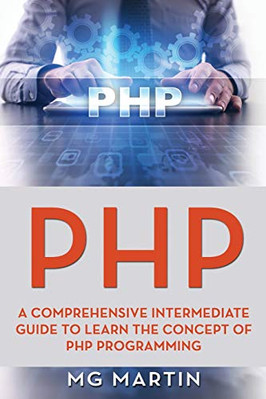 PHP: A COMPREHENSIVE INTERMEDIATE GUIDE TO LEARN THE By M G Martin **BRAND NEW**