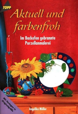 Aktuell und farbenfroh : Im Backofen gebrannte Porzellanmalerei [mit Vorlagen in