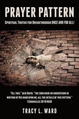 Prayer Pattern: Spiritual Truths for Breakthrough ONCE AND FOR ALL! by Tracy L.