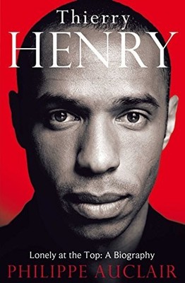 Thierry Henry: Lonely at the Top: A Biography by Philippe Auclair Hardback Book