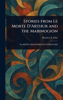 Stories From Le Morte D'Arthur and the Mabinogion by Beatrice E. Clay Hardcover