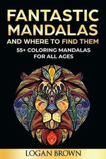 Fantastic Mandalas And Where To Find Them: 55+ Mandalas for all ages by Logan Br