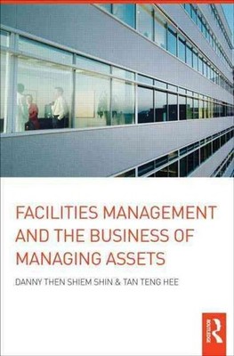Facilities Management and the Business of Managing Assets by Danny Then Shiem-Sh