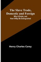 The Slave Trade, Domestic And Foreign; Why It Exists, And How It May Be...