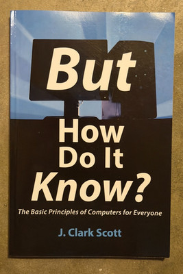 But How Do It Know? The Basic Principles of Computers for Everyone by J. Clark S