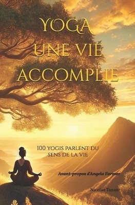 YOGA, une vie accomplie: 100 yogis parlent du sens de la vie by Angela Farmer (F
