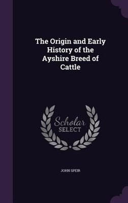 Origin and Early History of the Ayshire Breed of Cattle by John Speir (English) 