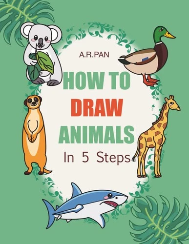 How to Draw Animals in 5 Steps: 105 Fun & Easy Drawing Lessons for Kids and Begi