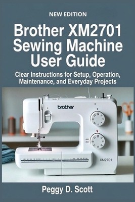 Brother XM2701 Sewing Machine User Guide: Clear Instructions for Setup, Operatio