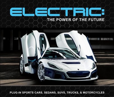 Electric: The Power of the Future: Plug-in Sports Cars, Sedans, SUVs, Trucks...