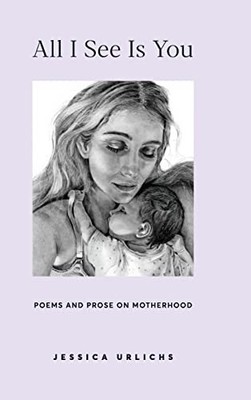 All I See Is You: Poetry & Prose for a Mother's Heart (Jessica Urlichs: Earl...