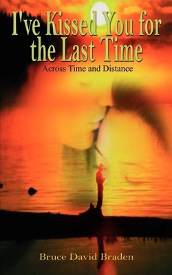 I've Kissed You for the Last Time Across Time and Distance Bruce David Braden