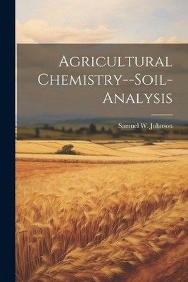 Samuel W 1830-1909 Johnson Agricultural Chemistry--soil-analysis (Taschenbuch)