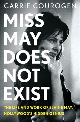 Miss May Does Not Exist: The Life and Work of Elaine May, Hollywood s Hidd...