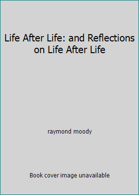 Life After Life: and Reflections on Life After Life by raymond moody