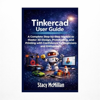 Tinkercad User Guide: A Complete Step-by-Step Manual to Master 3D Design, Pro...