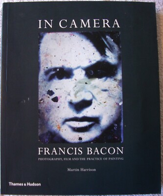 In Camera - Francis Bacon - Photography, Film & the Practice of Painting - 2006