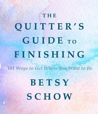 The Quitter's Guide to Finishing: 101 Ways to Get Where You Want to Be by Betsy 