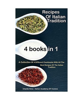 Recipes Of Italian Tradition 4 books in 1: A Collection Of 4 Different Cookbooks