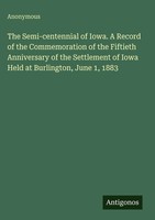 Anonymous | The Semi-Centennial Of Iowa. A Record Of The Commemoration Of The...