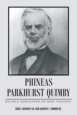 Phineas Parkhurst Quimby: Maine's Godfather of New Thought by Igor I. Sikorsky, 