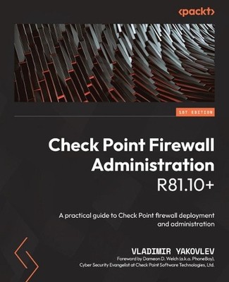 Check Point Firewall Administration R81.10+: A practical guide to Check Point fi