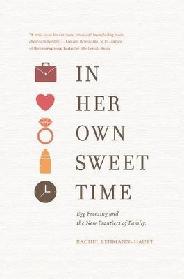 In Her Own Sweet Time: Egg Freezing and the New Frontiers of Fam