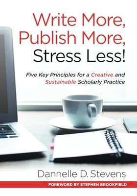 Write More, Publish More, Stress Less!: Five Key Principles for a Creative and