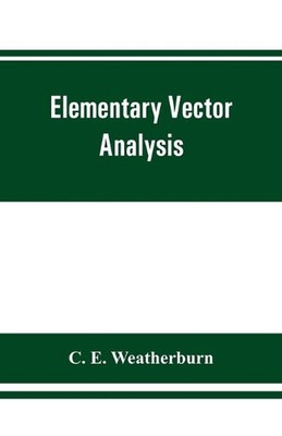 Elementary vector analysis, with application to geometry and physics by C.E. Wea